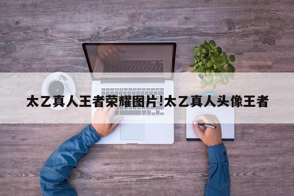 太乙真人王者荣耀图片!太乙真人头像王者