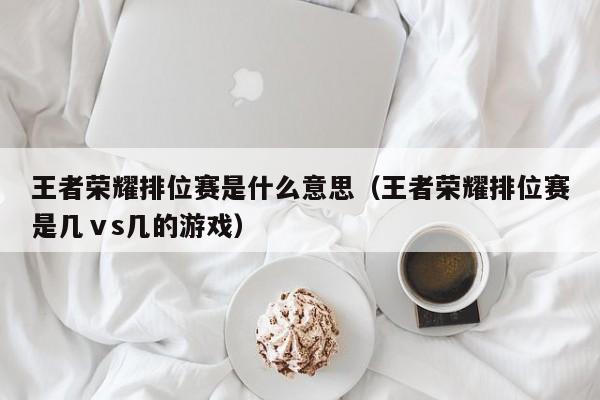 王者荣耀排位赛是什么意思(王者荣耀排位赛是几ⅴs几的游戏)