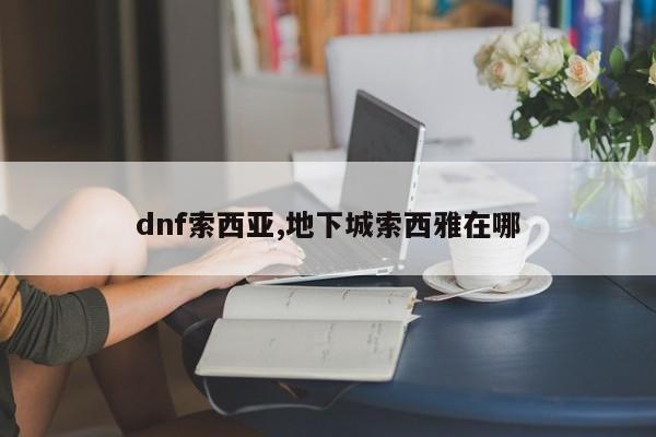 dnf索西亚,地下城索西雅在哪