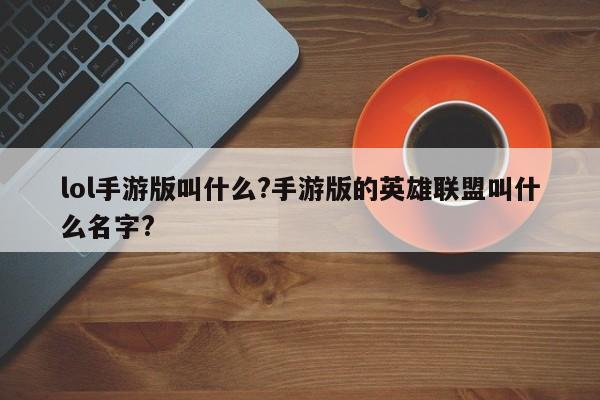 lol手游版叫什么?手游版的英雄联盟叫什么名字?