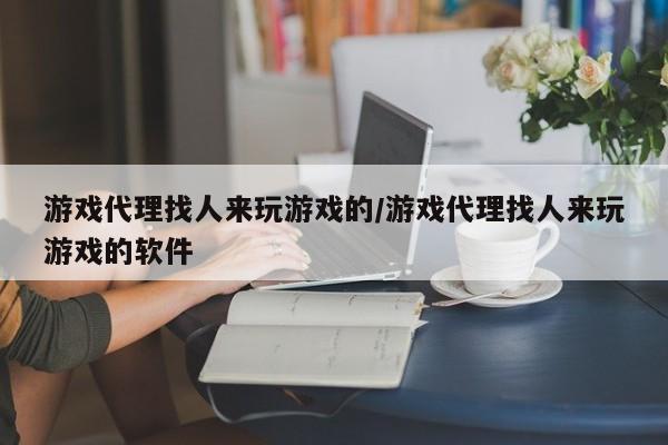 游戏 *** 找人来玩游戏的/游戏 *** 找人来玩游戏的软件