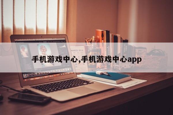 手机游戏中心,手机游戏中心app